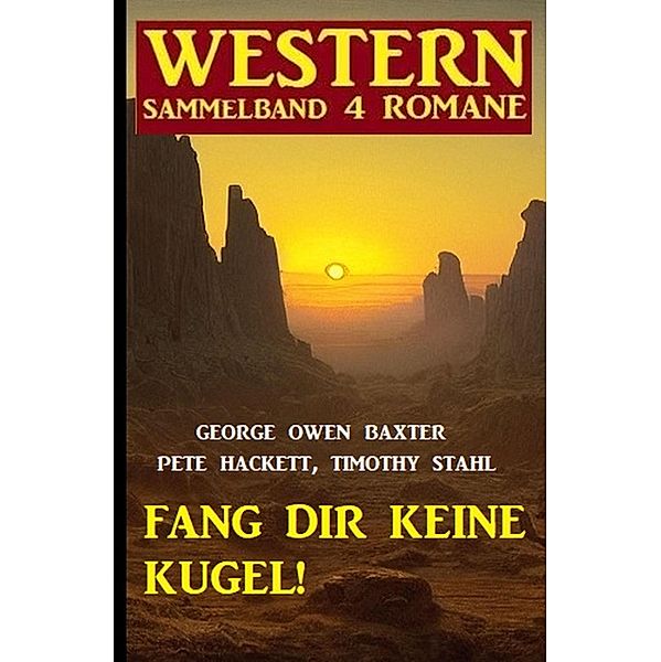Fang dir keine Kugel! Western Sammelband 4 Romane, George Owen Baxter, Pete Hackett, Timothy Stahl