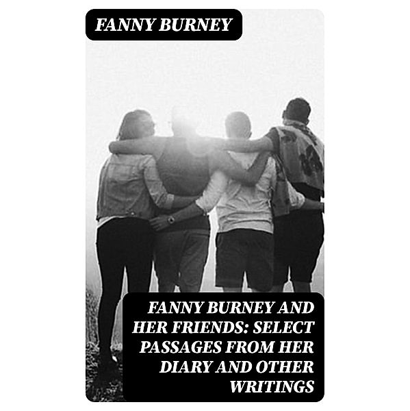 Fanny Burney and Her Friends: Select Passages from Her Diary and Other Writings, Fanny Burney