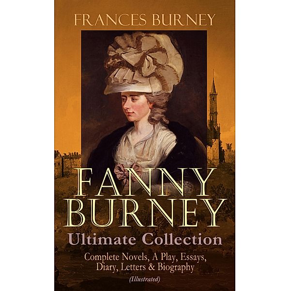 FANNY BURNEY Ultimate Collection: Complete Novels, A Play, Essays, Diary, Letters & Biography (Illustrated), Frances Burney