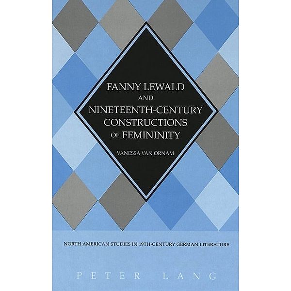 Fanny Lewald and Nineteenth-Century Constructions of Feminity, Vanessa Van Ornam