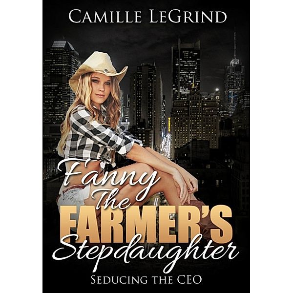 Fanny The Farmer's Stepdaughter: Seducing The CEO: (Taboo Billionaire romance), Camille Legrind