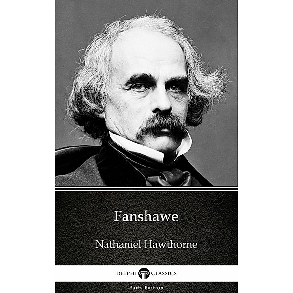 Fanshawe by Nathaniel Hawthorne - Delphi Classics (Illustrated) / Delphi Parts Edition (Nathaniel Hawthorne) Bd.1, Nathaniel Hawthorne