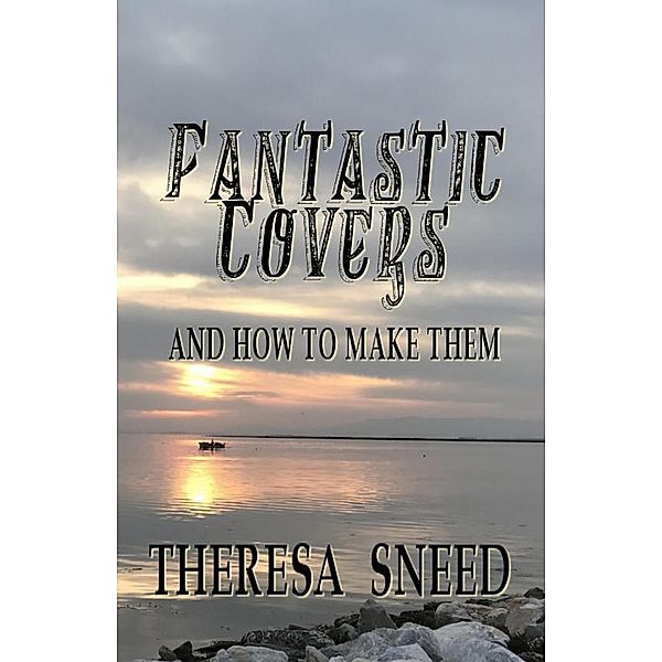 Fantastic Covers and How to Make Them (So, You Want to Write series, #2) / So, You Want to Write series, Theresa Sneed