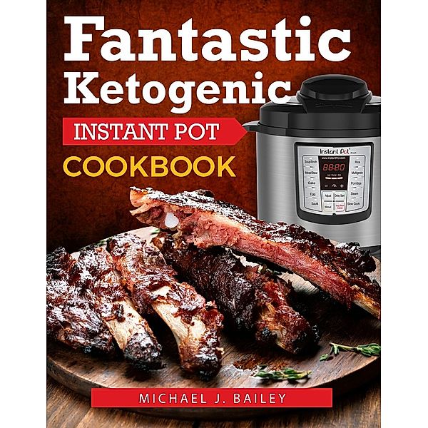 Fantastic Ketogenic Instant Pot Recipes, Michael J Bailey