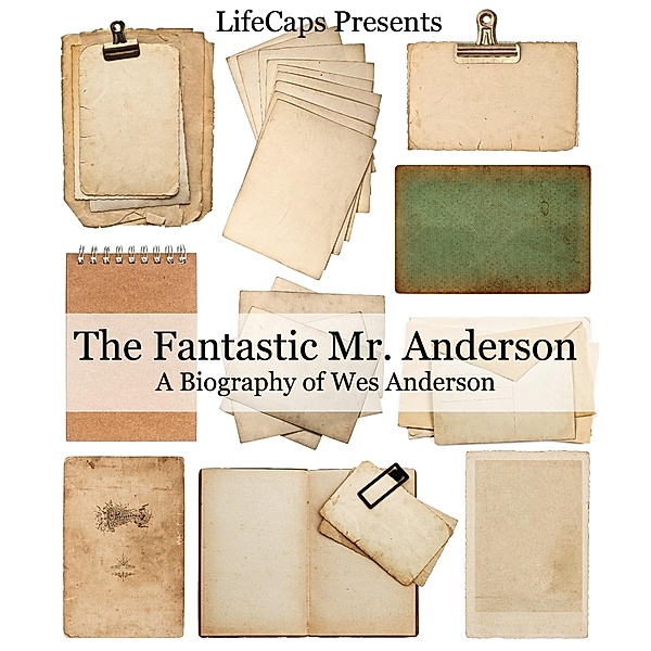 Fantastic Mr. Anderson: A Biography of Wes Anderson / BookCaps, Lifecaps