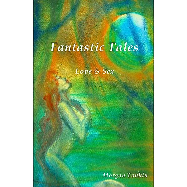 Fantastic Tales: Fantastic Tales: Love & Sex, Morgan Tonkin