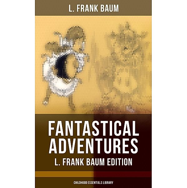 Fantastical Adventures - L. Frank Baum Edition (Childhood Essentials Library), L. Frank Baum