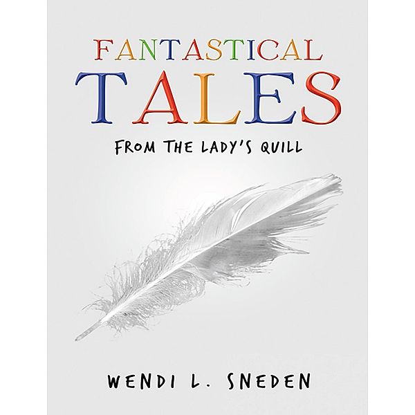 Fantastical Tales: From the Lady's Quill, Wendi L. Sneden