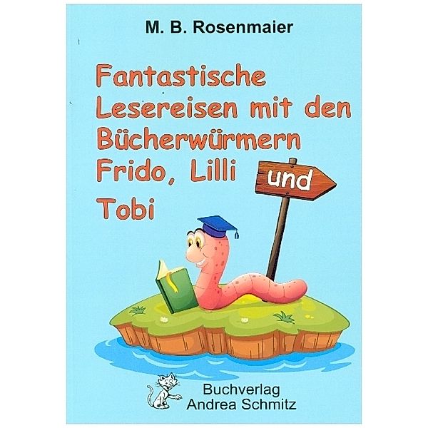 Fantastische Lesereisen mit den Bücherwürmern Frido, Lilli und Tobi, M. B. Rosenmaier