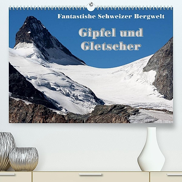 Fantastische Schweizer Bergwelt - Gipfel und Gletscher (Premium, hochwertiger DIN A2 Wandkalender 2023, Kunstdruck in Ho, Rudolf Friederich