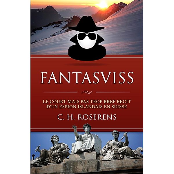 Fantasviss: Le Court mais pas trop Bref Récit d'un Espion Islandais en Suisse (Suisslande, #2) / Suisslande, Cédric H. Roserens