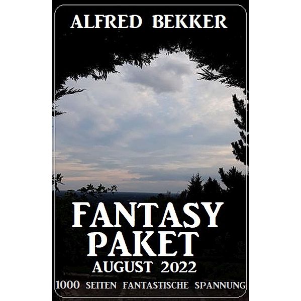 Fantasy Paket August 2022 - 1000 Seiten fantastische Spannung, Alfred Bekker