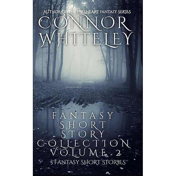 Fantasy Short Story Collection Volume 2: 5 Fantasy Short Stories (Whiteley Fantasy Short Story Collections, #2) / Whiteley Fantasy Short Story Collections, Connor Whiteley