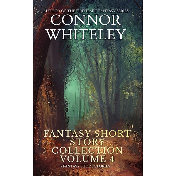 Fantasy Short Story Collection Volume 4: 5 Fantasy Short Stories (Whiteley Fantasy Short Story Collections, #4) / Whiteley Fantasy Short Story Collections, Connor Whiteley