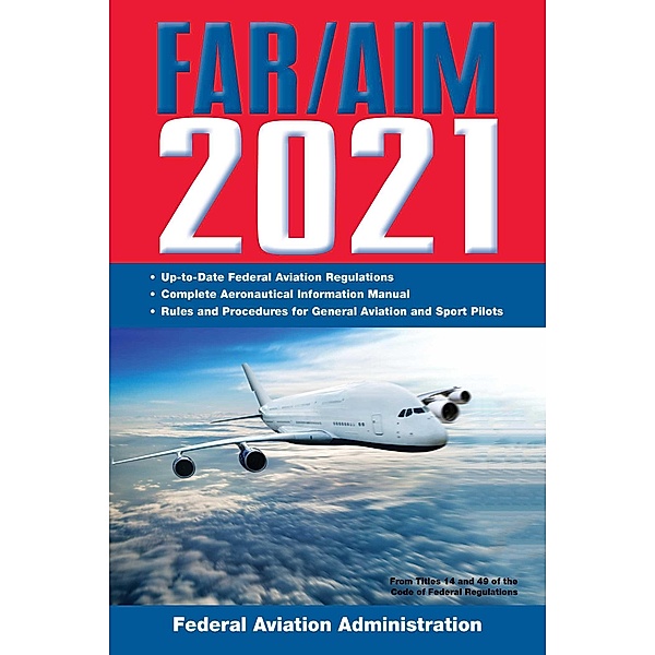 FAR/AIM 2021: Up-to-Date FAA Regulations / Aeronautical Information Manual, Federal Aviation Administration