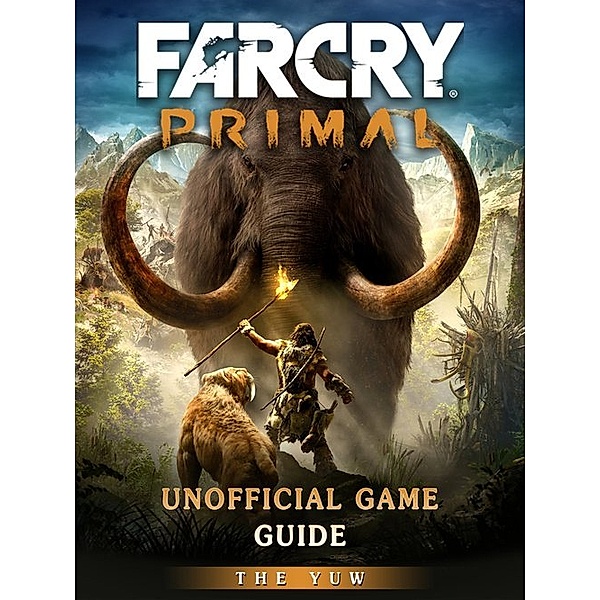 Far Cry Primal Game Guide Unofficial, The Yuw