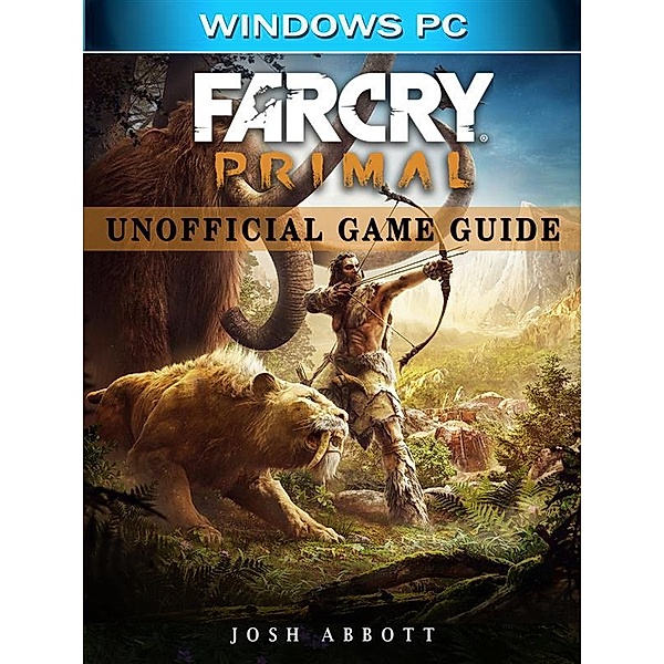 Far Cry Primal Windows PC Unofficial Game Guide, Josh Abbott