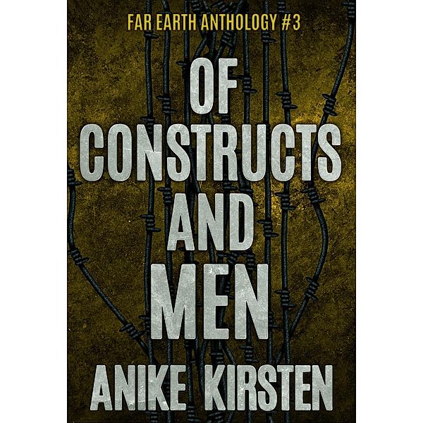 Far Earth Anthology: Of Constructs and Men (Far Earth Anthology, #3), Anike Kirsten