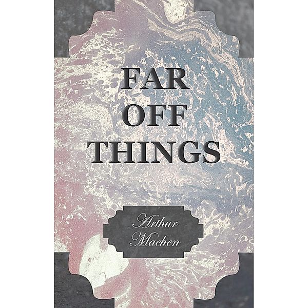 Far off Things, Arthur Machen