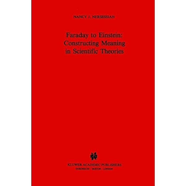 Faraday to Einstein: Constructing Meaning in Scientific Theories / Science and Philosophy Bd.1, N. J. Nersessian