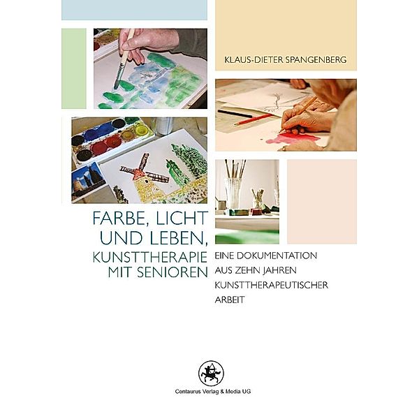 Farbe, Licht und Leben Kunsttherapie mit Senioren / Rehabilitation - Wissenschaft und Praxis Bd.4, Klaus-Dieter Spangenberg