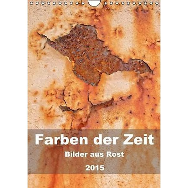 Farben der Zeit - Bilder aus Rost (Wandkalender 2015 DIN A4 hoch), Barbara Hilmer-Schröer