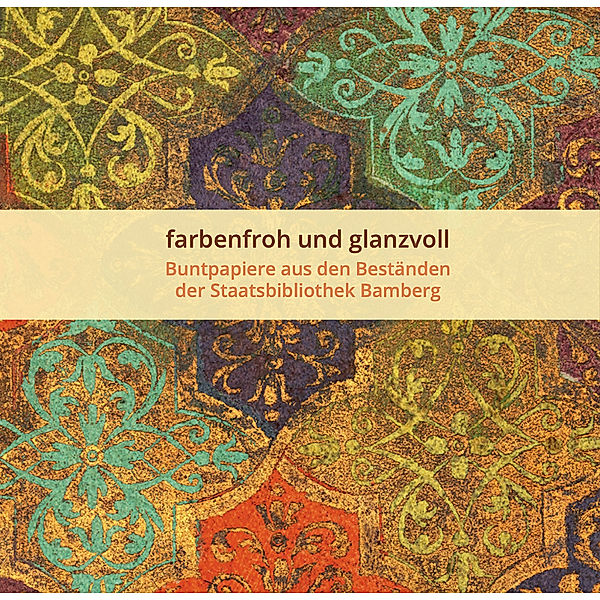 farbenfroh und glanzvoll - Buntpapiere aus den Beständen der Staatsbibilothek Bamberg, Ulrike Grießmayr