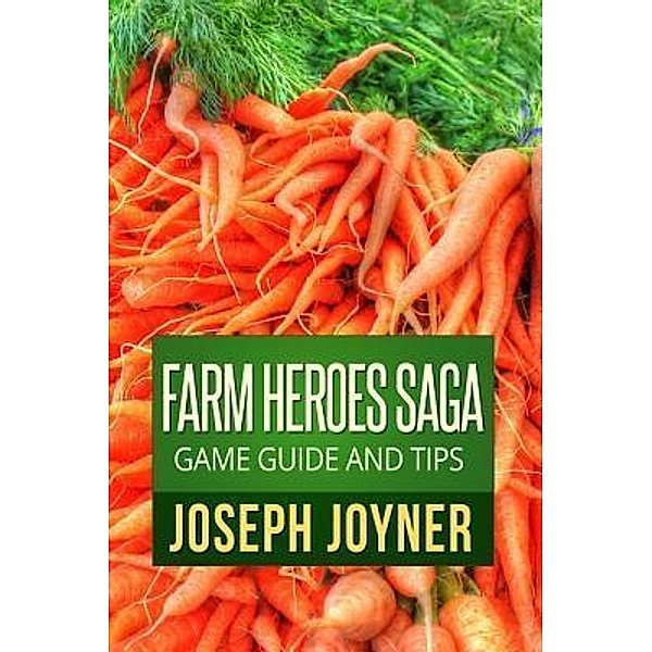 Farm Heroes Saga Game Guide and Tips / Mihails Konoplovs, Joyner Joseph