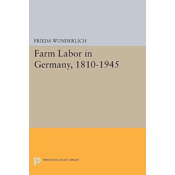 Farm Labor in Germany, 1810-1945 / Princeton Legacy Library Bd.2185, Frieda Wunderlich