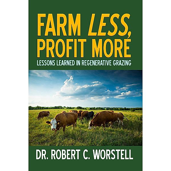 Farm Less, Profit More: Lessons in Regenerative Grazing, Robert C. Worstell