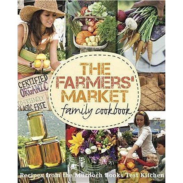 Farmers' Market Family Cookbook, Murdoch Books Test Kitchen