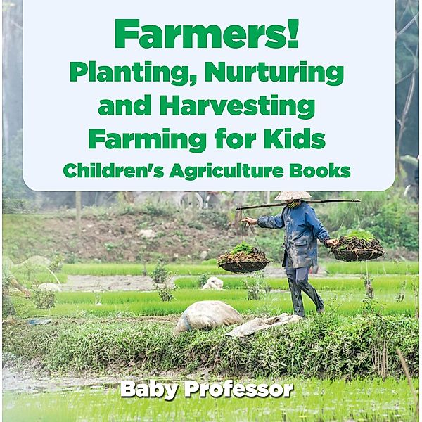 Farmers! Planting, Nurturing and Harvesting, Farming for Kids - Children's Agriculture Books / Baby Professor, Baby