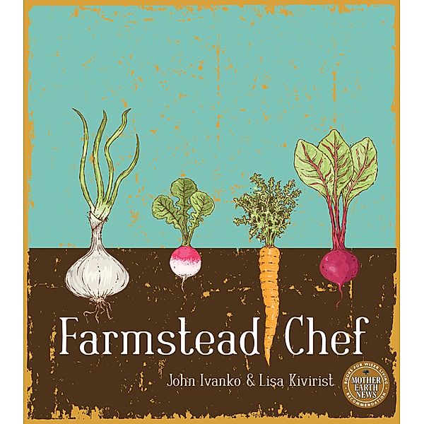 Farmstead Chef / Mother Earth News Books for Wiser Living, John Ivanko, Lisa Kivirist