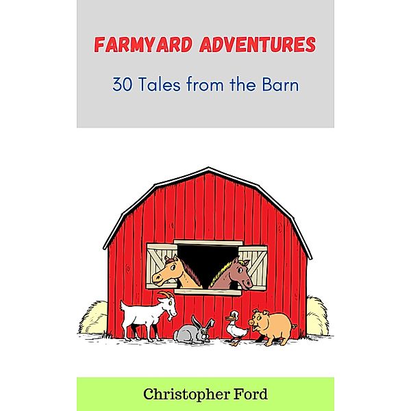 Farmyard Adventures: 30 Tales from the Barn (The Story Collection) / The Story Collection, Christopher Ford