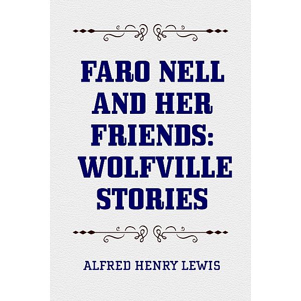 Faro Nell and Her Friends: Wolfville Stories, Alfred Henry Lewis
