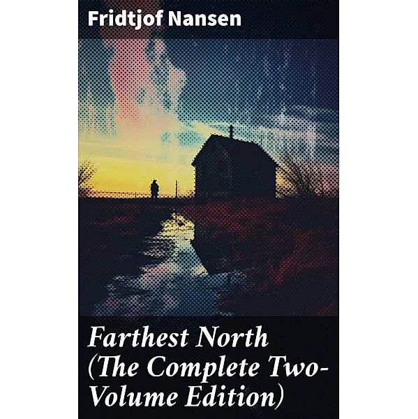 Farthest North (The Complete Two-Volume Edition), Fridtjof Nansen