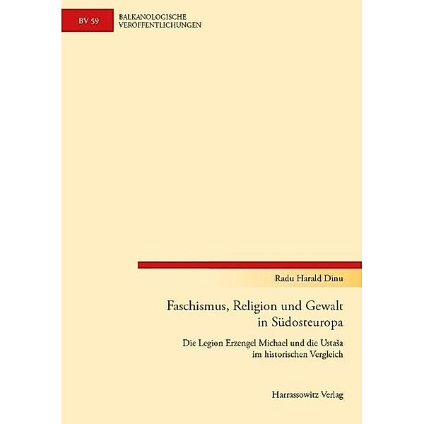 Faschismus, Religion und Gewalt in Südosteuropa / Balkanologische Veröffentlichungen des Osteuropa-Instituts an der Freien Universität Berlin Bd.59, Radu Harald Dinu