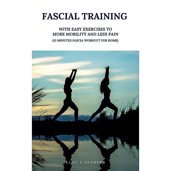 Fascial Training: With Easy Exercises To More Mobility And Less Pain (10 Minutes Fascia Workout For Home), Luke Eisenberg