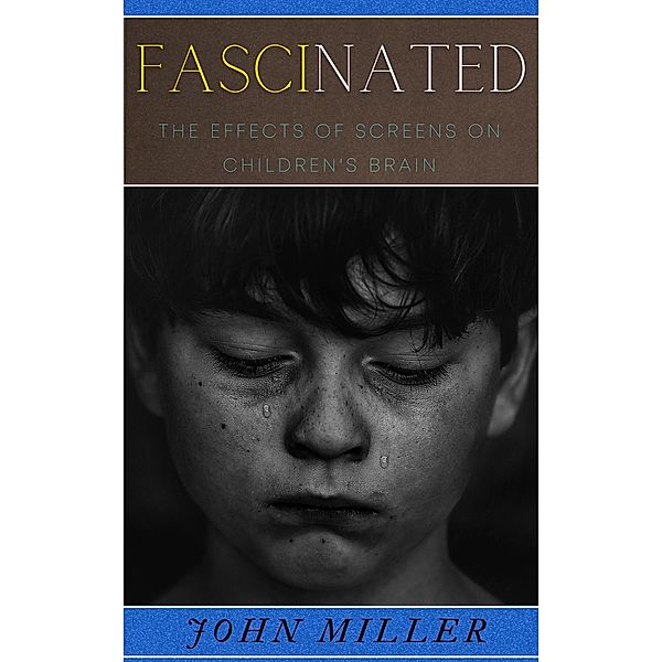 Fascinated: The Effects of Screens on Children's Brain, John Miller