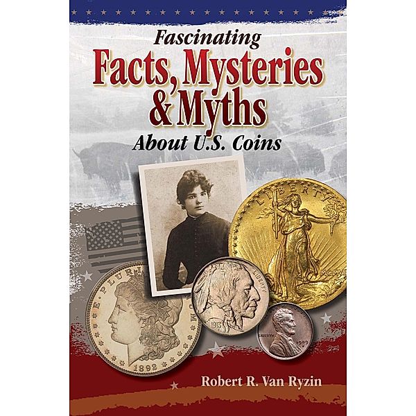 Fascinating Facts, Mysteries and Myths About U.S. Coins / Krause Publications, Robert R. Vanryzin