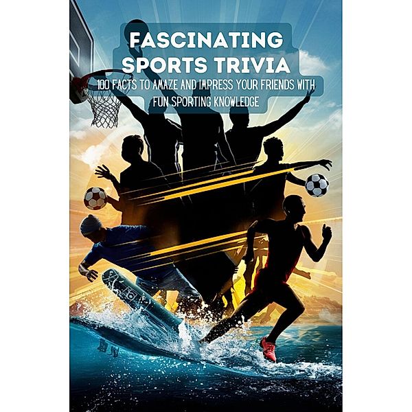 Fascinating Sports Trivia: 100 Facts To Amaze And Impress Your Friends With Fun Sporting Knowledge, Hingston Timothy James