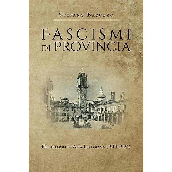 Fascismi di provincia. Pontremoli e l'Alta Lunigiana (1919-1925), Stefano Baruzzo