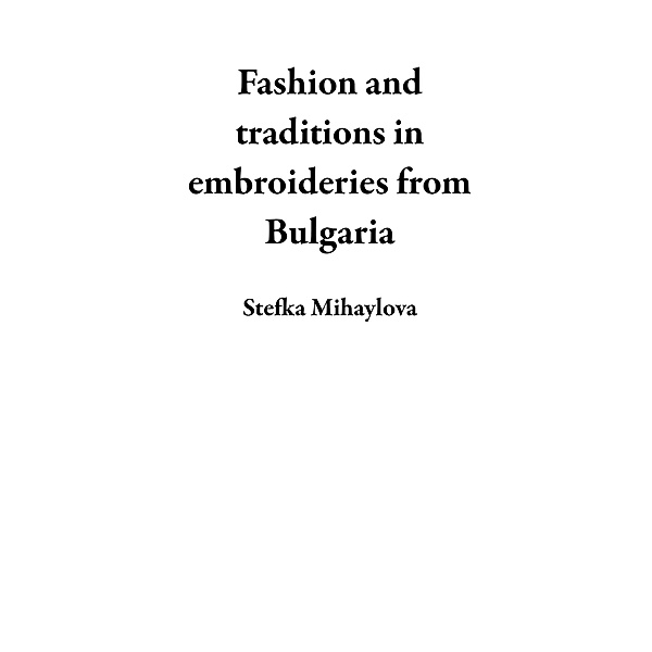 Fashion and Traditions in Embroideries from Bulgaria, Stefka Mihaylova