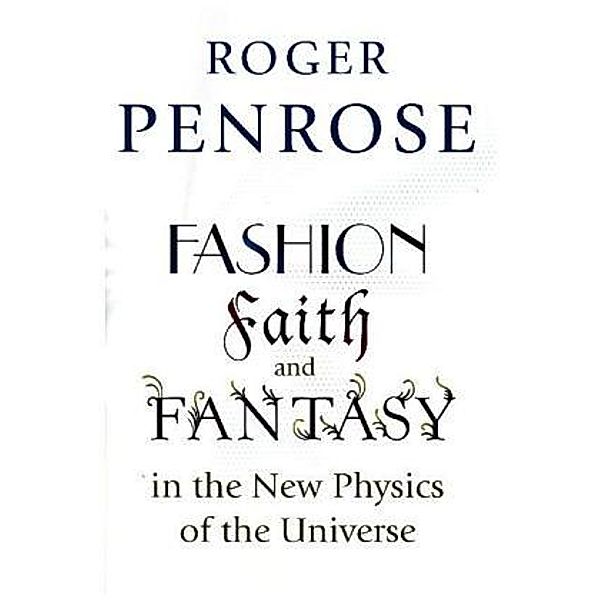 Fashion, Faith, and Fantasy in the New Physics of the Universe, Roger Penrose