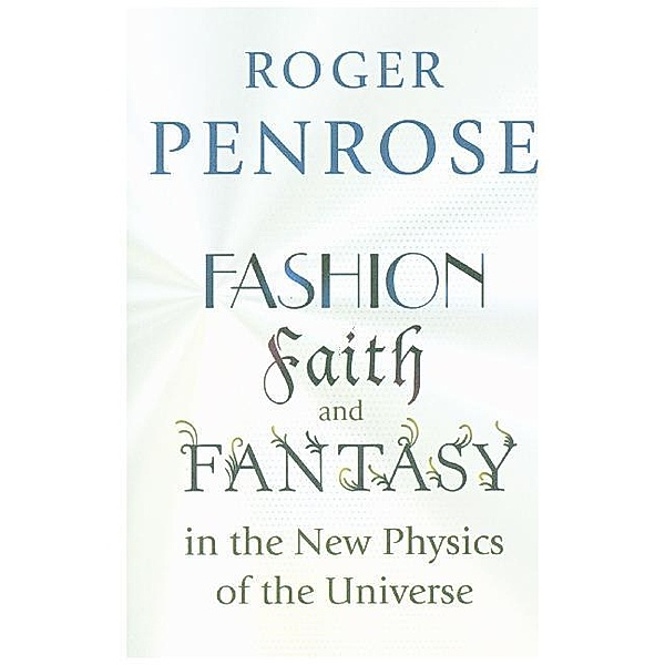 Fashion, Faith, and Fantasy in the New Physics of the Universe, Roger Penrose