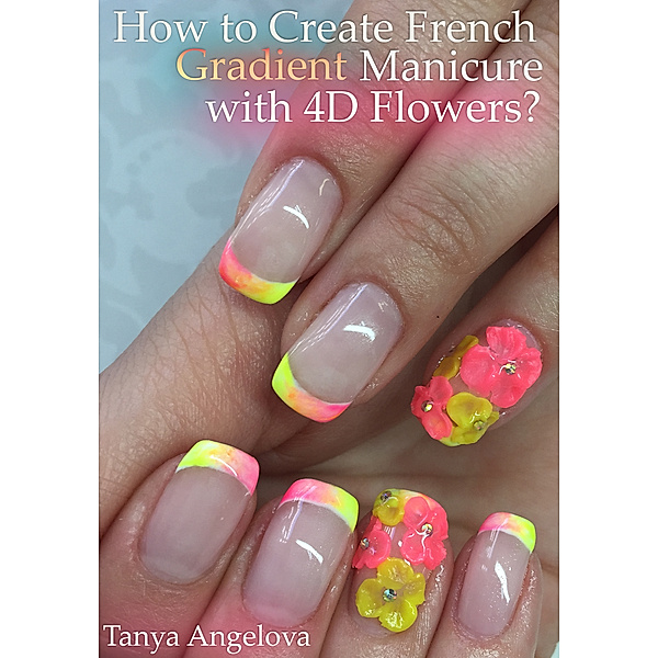 Fashion & Nail Design: How to Create French Gradient Manicure with 4D Flowers?, Tanya Angelova