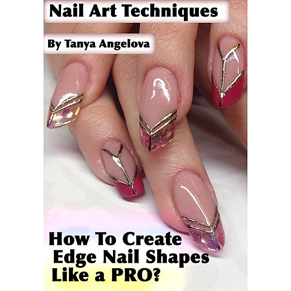 Fashion & Nail Design: Nail Art Techniques: How To Create Edge Nail Shapes Like a Pro?, Tanya Angelova