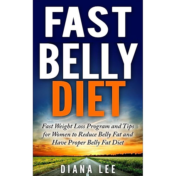 Fast Belly Diet: Fast Weight Loss Program and Tips for Women to Reduce Belly Fat and Have Proper Belly Fat Diet, Diana Lee
