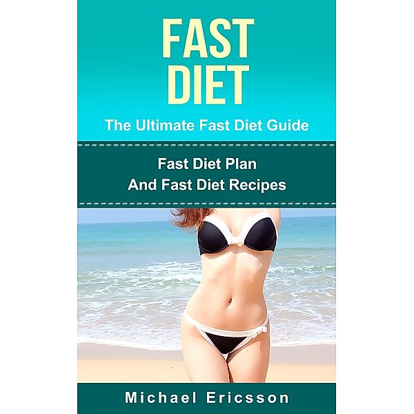 Fast Diet - The Ultimate Fast Diet Guide: Fast Diet Plan And Fast Diet Recipes, Michael Ericsson