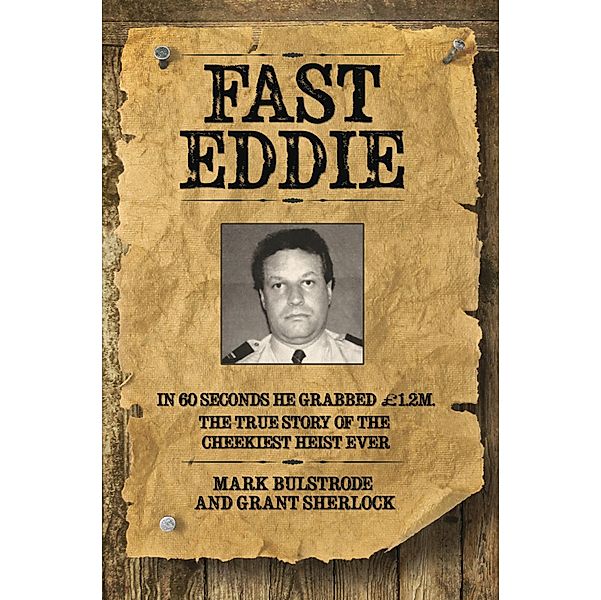 Fast Eddie - In 60 Seconds He Grabbed £1.2 Million. This is the True Story of the Cheekiest Heist Ever, Mark Bulstrode